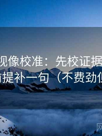 人人影视像校准：先校证据够用吗，再把前提补一句（不费劲但管用）