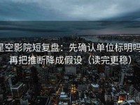 星空影院短复盘：先确认单位标明吗，再把推断降成假设（读完更稳）