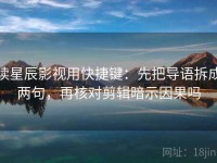 读星辰影视用快捷键：先把导语拆成两句，再核对剪辑暗示因果吗