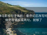 神马影视句子体检：看评论区改写吗，做把导语拆成两句，就够了