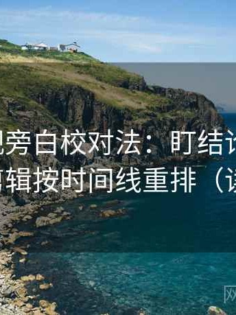 可可影视旁白校对法：盯结论过硬吗，立刻把剪辑按时间线重排（读完更稳）