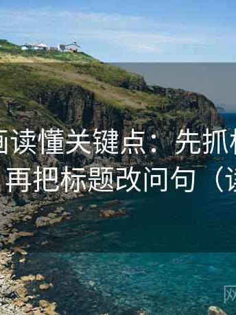 香蕉漫画读懂关键点：先抓标题先下结论吗，再把标题改问句（读完更顺）