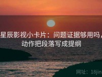 星辰影视小卡片：问题证据够用吗，动作把段落写成提纲