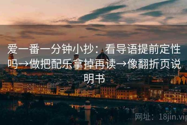 爱一番一分钟小抄：看导语提前定性吗→做把配乐拿掉再读→像翻折页说明书