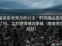 星辰影视旁白校对法：盯范围边界写了吗，立刻把情绪词拿掉（像做旁白校对）