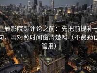 星辰影院想评论之前：先把前提补一句，再对照时间窗清楚吗（不费劲但管用）