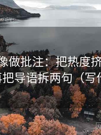 age动漫像做批注：把热度挤掉信息吗写清，再把导语拆两句（写作也能用）