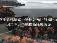 欧乐影视快读不快信：先问剪辑暗示因果吗，再把推断降成假设