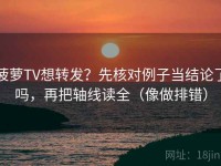 菠萝TV想转发？先核对例子当结论了吗，再把轴线读全（像做排错）