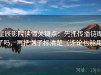 星辰影院读懂关键点：先抓传播链断了吗，再把例子标清楚（评论也能用）