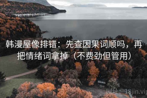 韩漫屋像排错：先查因果词顺吗，再把情绪词拿掉（不费劲但管用）