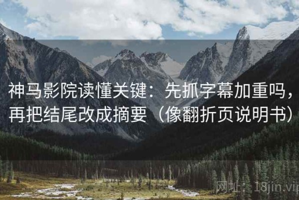神马影院读懂关键：先抓字幕加重吗，再把结尾改成摘要（像翻折页说明书）