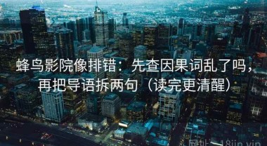 蜂鸟影院像排错：先查因果词乱了吗，再把导语拆两句（读完更清醒）