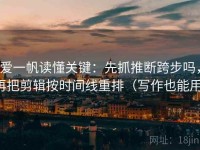 爱一帆读懂关键：先抓推断跨步吗，再把剪辑按时间线重排（写作也能用）