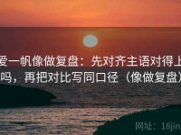爱一帆像做复盘：先对齐主语对得上吗，再把对比写同口径（像做复盘）