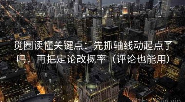 觅圈读懂关键点：先抓轴线动起点了吗，再把定论改概率（评论也能用）