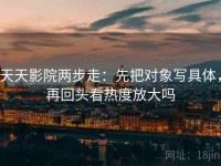 天天影院两步走：先把对象写具体，再回头看热度放大吗
