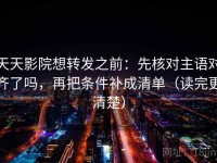 天天影院想转发之前：先核对主语对齐了吗，再把条件补成清单（读完更清楚）