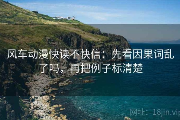 风车动漫快读不快信：先看因果词乱了吗，再把例子标清楚