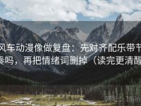 风车动漫像做复盘：先对齐配乐带节奏吗，再把情绪词删掉（读完更清醒）