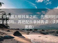 爱看机器人想转发之前：先核对时间窗清楚吗，再把配乐拿掉再读（读完更稳）