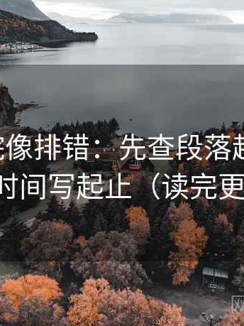 星空影院像排错：先查段落越级了吗，再把时间写起止（读完更清楚）