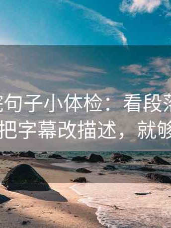 星辰影院句子小体检：看段落跳级吗，做把字幕改描述，就够了