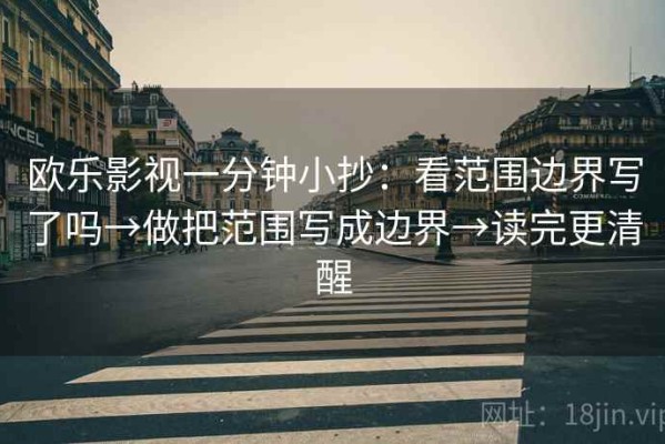 欧乐影视一分钟小抄：看范围边界写了吗→做把范围写成边界→读完更清醒
