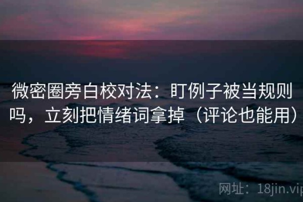 微密圈旁白校对法：盯例子被当规则吗，立刻把情绪词拿掉（评论也能用）