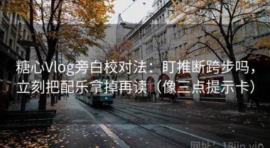 糖心Vlog旁白校对法：盯推断跨步吗，立刻把配乐拿掉再读（像三点提示卡）