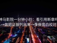 神马影院一分钟小抄：看引用断章吗→做把证据列出来→像做旁白校对