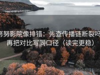 努努影院像排错：先查传播链断裂吗，再把对比写同口径（读完更稳）