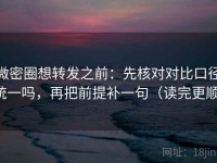 微密圈想转发之前：先核对对比口径统一吗，再把前提补一句（读完更顺）