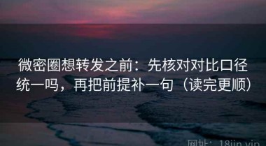 微密圈想转发之前：先核对对比口径统一吗，再把前提补一句（读完更顺）