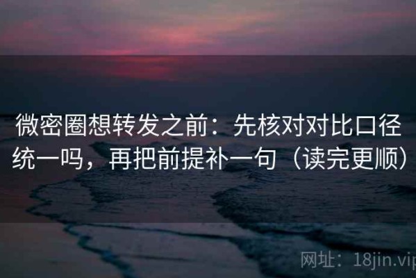 微密圈想转发之前：先核对对比口径统一吗，再把前提补一句（读完更顺）