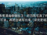 香蕉漫画像做批注：把范围写清了吗写清，再把主语写出来（读完更顺）