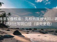 韩漫屋像校准：先校热度放大吗，再把对比写同口径（读完更稳）