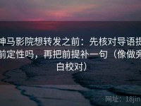神马影院想转发之前：先核对导语提前定性吗，再把前提补一句（像做旁白校对）