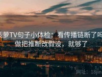 菠萝TV句子小体检：看传播链断了吗，做把推断改假设，就够了
