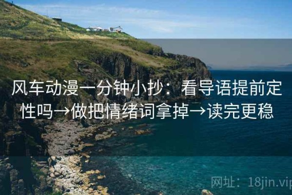 风车动漫一分钟小抄：看导语提前定性吗→做把情绪词拿掉→读完更稳