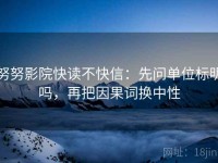 努努影院快读不快信：先问单位标明吗，再把因果词换中性