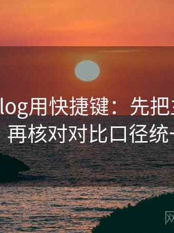 读糖心Vlog用快捷键：先把主语写出来，再核对对比口径统一吗