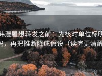 韩漫屋想转发之前：先核对单位标明吗，再把推断降成假设（读完更清醒）