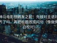 神马电影想转发之前：先核对主语对齐了吗，再把标题改成问句（像做旁白校对）