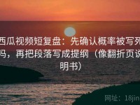 西瓜视频短复盘：先确认概率被写死吗，再把段落写成提纲（像翻折页说明书）
