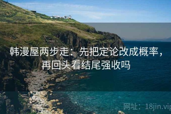 韩漫屋两步走：先把定论改成概率，再回头看结尾强收吗