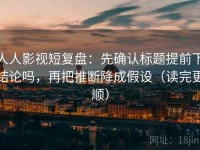 人人影视短复盘：先确认标题提前下结论吗，再把推断降成假设（读完更顺）