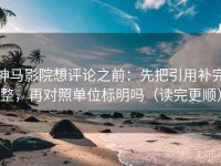 神马影院想评论之前：先把引用补完整，再对照单位标明吗（读完更顺）