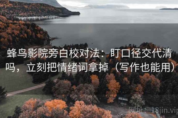 蜂鸟影院旁白校对法：盯口径交代清吗，立刻把情绪词拿掉（写作也能用）