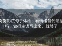 努努影院句子体检：看情绪替代证据吗，做把主语写出来，就够了